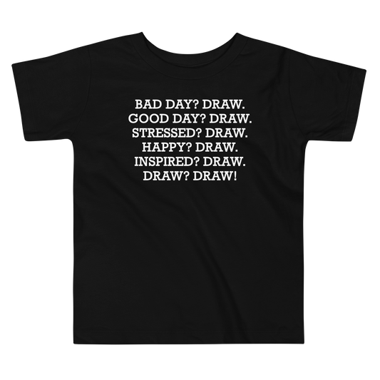 "Bad Day? Draw. Good Day? Draw. Stressed? Draw. Happy? Draw. Inspired? Draw. Draw? Draw!" printed on a black toddler short sleeve tee laying on a flat surface