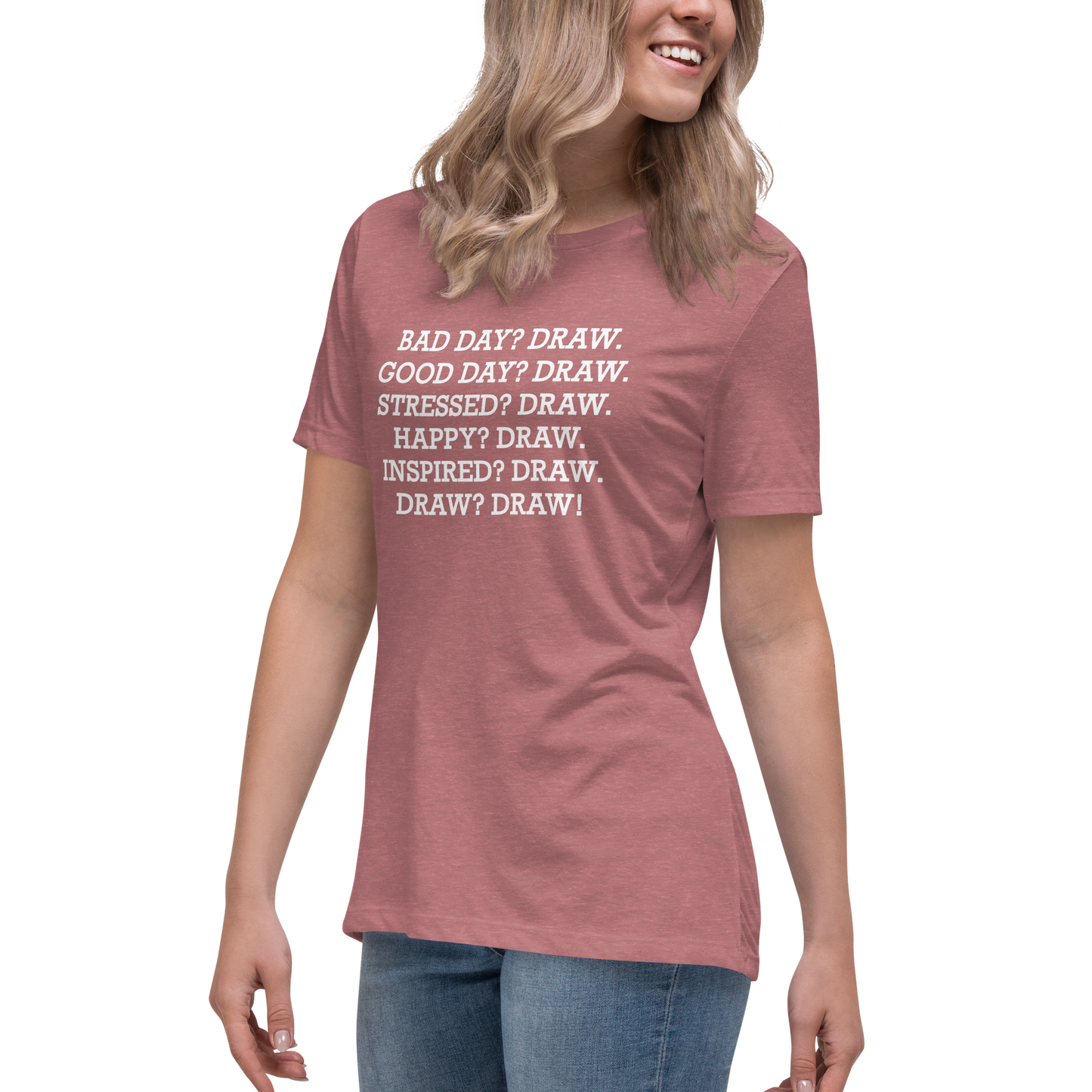 "Bad Day? Draw. Good Day? Draw. Stressed? Draw. Happy? Draw. Inspired? Draw. Draw? Draw!" printed on a heather mauve women's relaxed t-shirt worn by a female