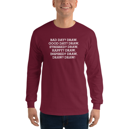 "Bad Day? Draw. Good Day? Draw. Stressed? Draw. Happy? Draw. Inspired? Draw. Draw? Draw!" printed on a maroon men's long sleeve shirt worn by a male