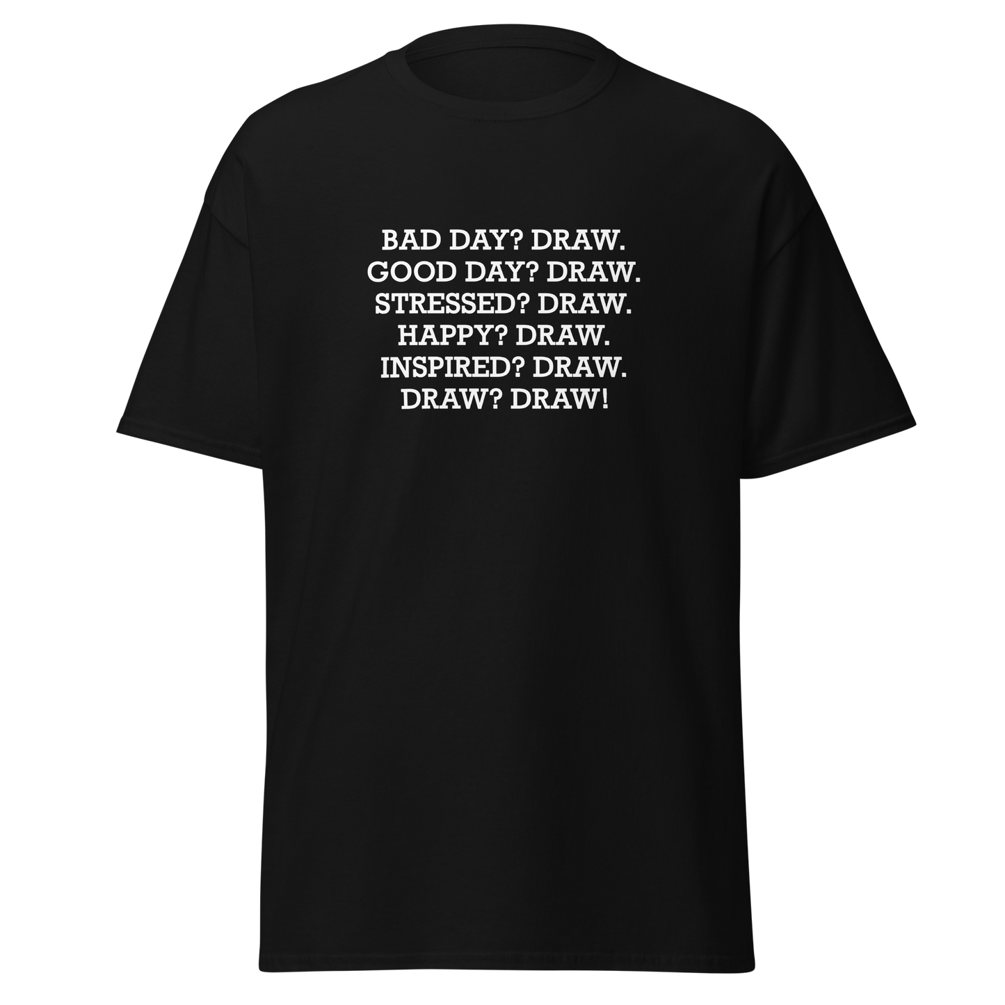 "Bad Day? Draw. Good Day? Draw. Stressed? Draw. Happy? Draw. Inspired? Draw. Draw? Draw!" printed on a black on an invisible body