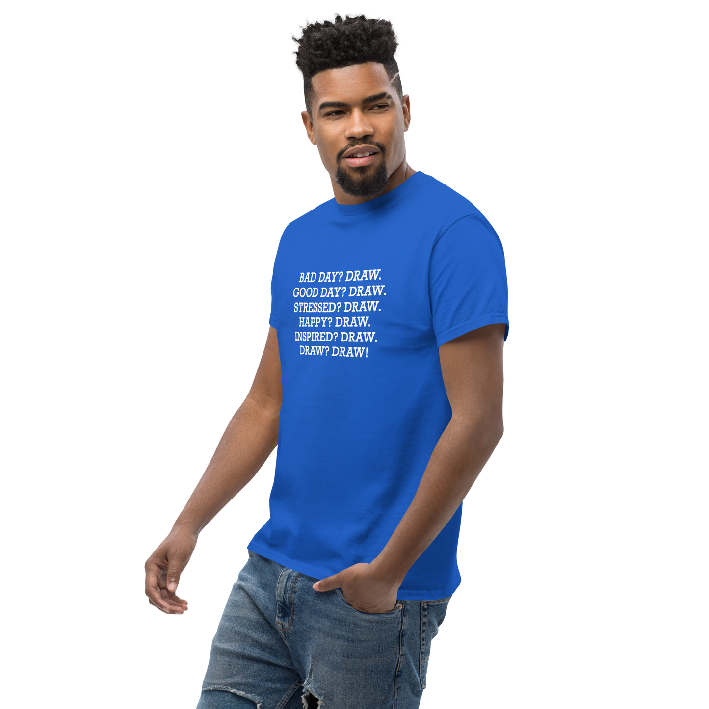 "Bad Day? Draw. Good Day? Draw. Stressed? Draw. Happy? Draw. Inspired? Draw. Draw? Draw!" printed on a royal unisex classic tee worn by a male