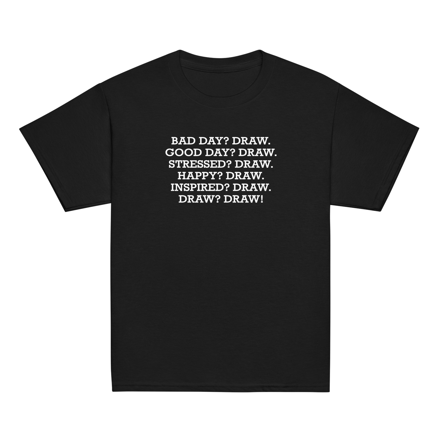 "Bad Day? Draw. Good Day? Draw. Stressed? Draw. Happy? Draw. Inspired? Draw. Draw? Draw!" printed on a black youth classic tee laying on a flat surface