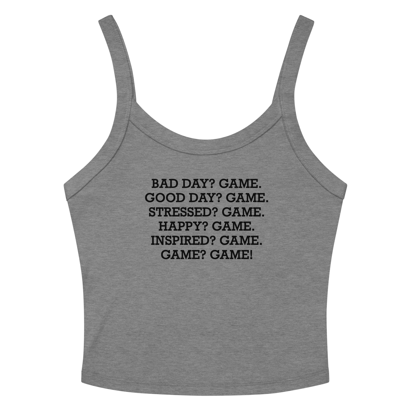 "Bad Day? Game. Good Day? Game. Stressed? Game. Happy? Game. Inspired? Game. Game? Game!" printed on a athletic heather women's micro-rib tanktop laying on a flat surface amongst sunglasses and shorts
