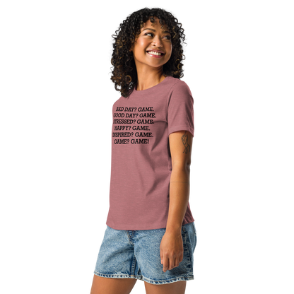 "Bad Day? Game. Good Day? Game. Stressed? Game. Happy? Game. Inspired? Game. Game? Game!" printed on a heather mauve women's relaxed t-shirt worn by a female