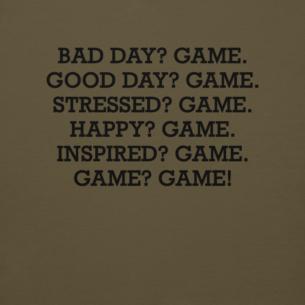 "Bad Day? Game. Good Day? Game. Stressed? Game. Happy? Game. Inspired? Game. Game? Game!" printed on a military green background