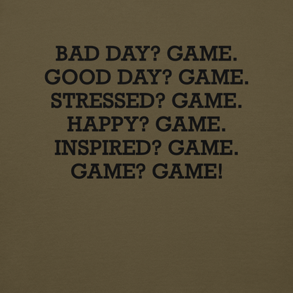 "Bad Day? Game. Good Day? Game. Stressed? Game. Happy? Game. Inspired? Game. Game? Game!" printed on a military green background