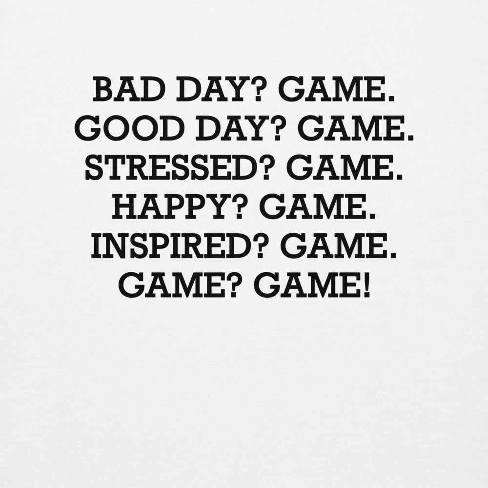 "Bad Day? Game. Good Day? Game. Stressed? Game. Happy? Game. Inspired? Game. Game? Game!" printed on a white background