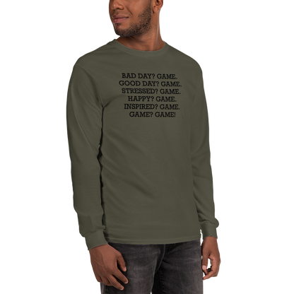 "Bad Day? Game. Good Day? Game. Stressed? Game. Happy? Game. Inspired? Game. Game? Game!" printed on a military green men's long sleeve shirt worn by a male
