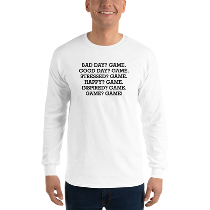 "Bad Day? Game. Good Day? Game. Stressed? Game. Happy? Game. Inspired? Game. Game? Game!" printed on a white men's long sleeve shirt worn by a male