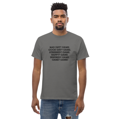 "Bad Day? Game. Good Day? Game. Stressed? Game. Happy? Game. Inspired? Game. Game? Game!" printed on a charcoal unisex classic tee worn by a male