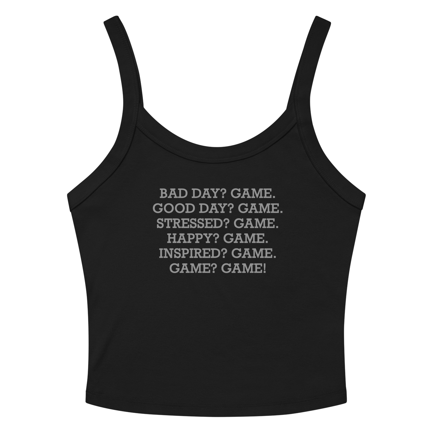 "Bad Day? Game. Good Day? Game. Stressed? Game. Happy? Game. Inspired? Game. Game? Game!" printed on a solid black blend women's micro-rib tanktop laying on a flat surface amongst sunglasses and shorts