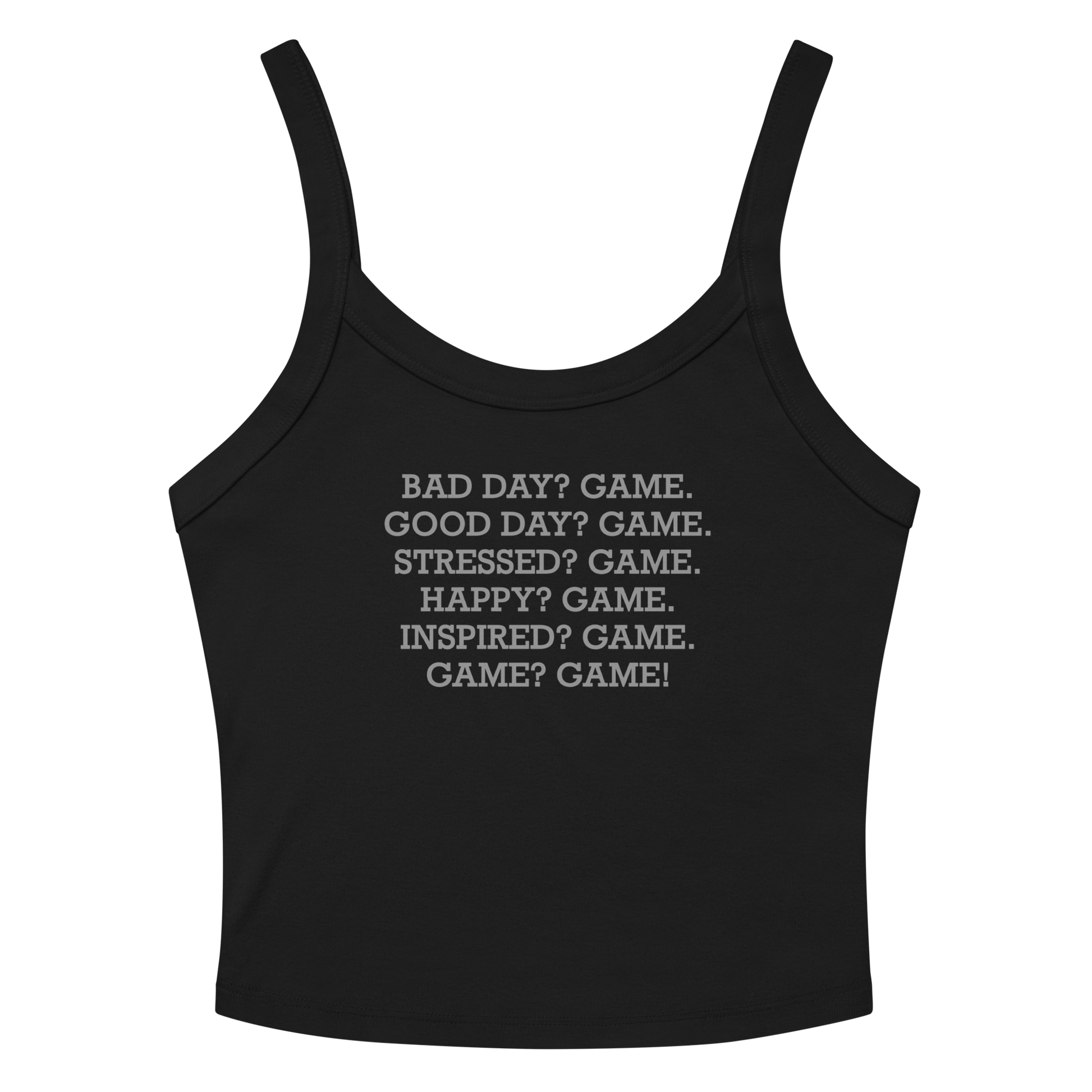 "Bad Day? Game. Good Day? Game. Stressed? Game. Happy? Game. Inspired? Game. Game? Game!" printed on a solid black blend women's micro-rib tanktop laying on a flat surface amongst sunglasses and shorts