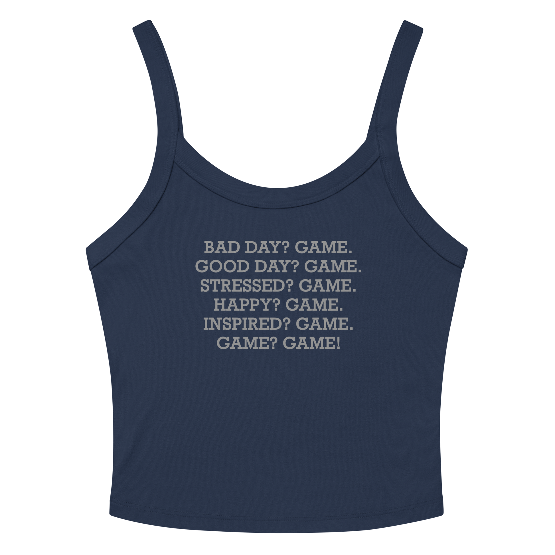 "Bad Day? Game. Good Day? Game. Stressed? Game. Happy? Game. Inspired? Game. Game? Game!" printed on a solid navy blend women's micro-rib tanktop laying on a flat surface amongst sunglasses and shorts