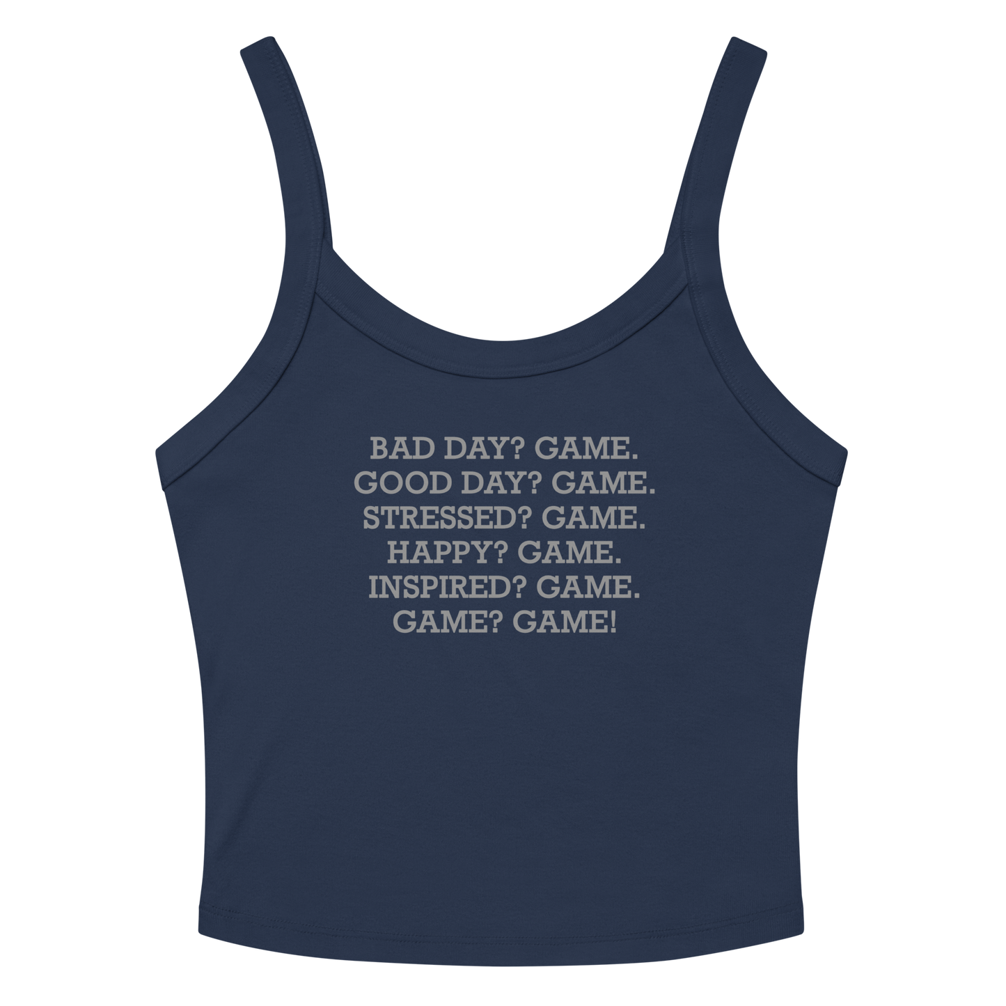"Bad Day? Game. Good Day? Game. Stressed? Game. Happy? Game. Inspired? Game. Game? Game!" printed on a solid navy blend women's micro-rib tanktop laying on a flat surface amongst sunglasses and shorts