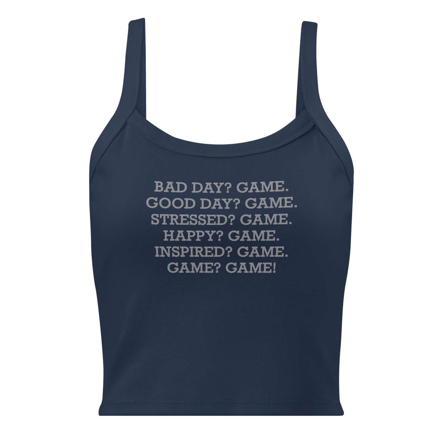 "Bad Day? Game. Good Day? Game. Stressed? Game. Happy? Game. Inspired? Game. Game? Game!" printed on a solid navy blend women's micro-rib tanktop laying on a flat surface