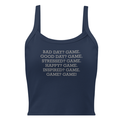 "Bad Day? Game. Good Day? Game. Stressed? Game. Happy? Game. Inspired? Game. Game? Game!" printed on a solid navy blend women's micro-rib tanktop laying on a flat surface
