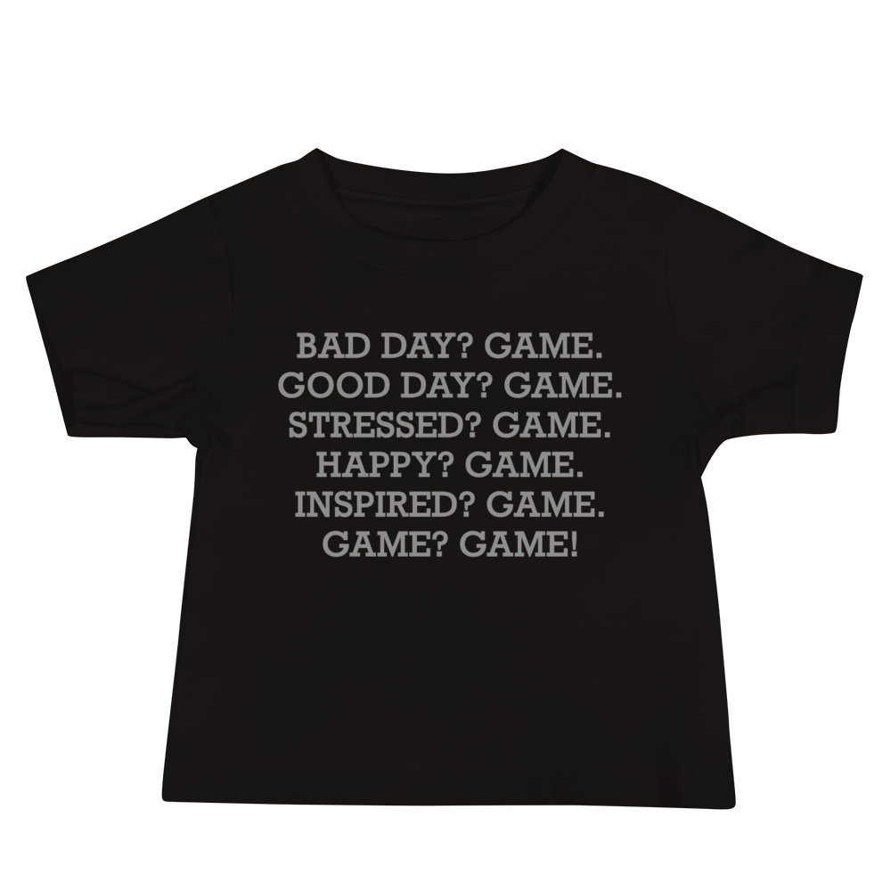 "Bad Day? Game. Good Day? Game. Stressed? Game. Happy? Game. Inspired? Game. Game? Game!" printed on a black baby jersey short sleeve tee laying on a flat surface