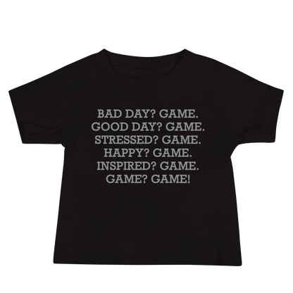 "Bad Day? Game. Good Day? Game. Stressed? Game. Happy? Game. Inspired? Game. Game? Game!" printed on a black baby jersey short sleeve tee laying on a flat surface