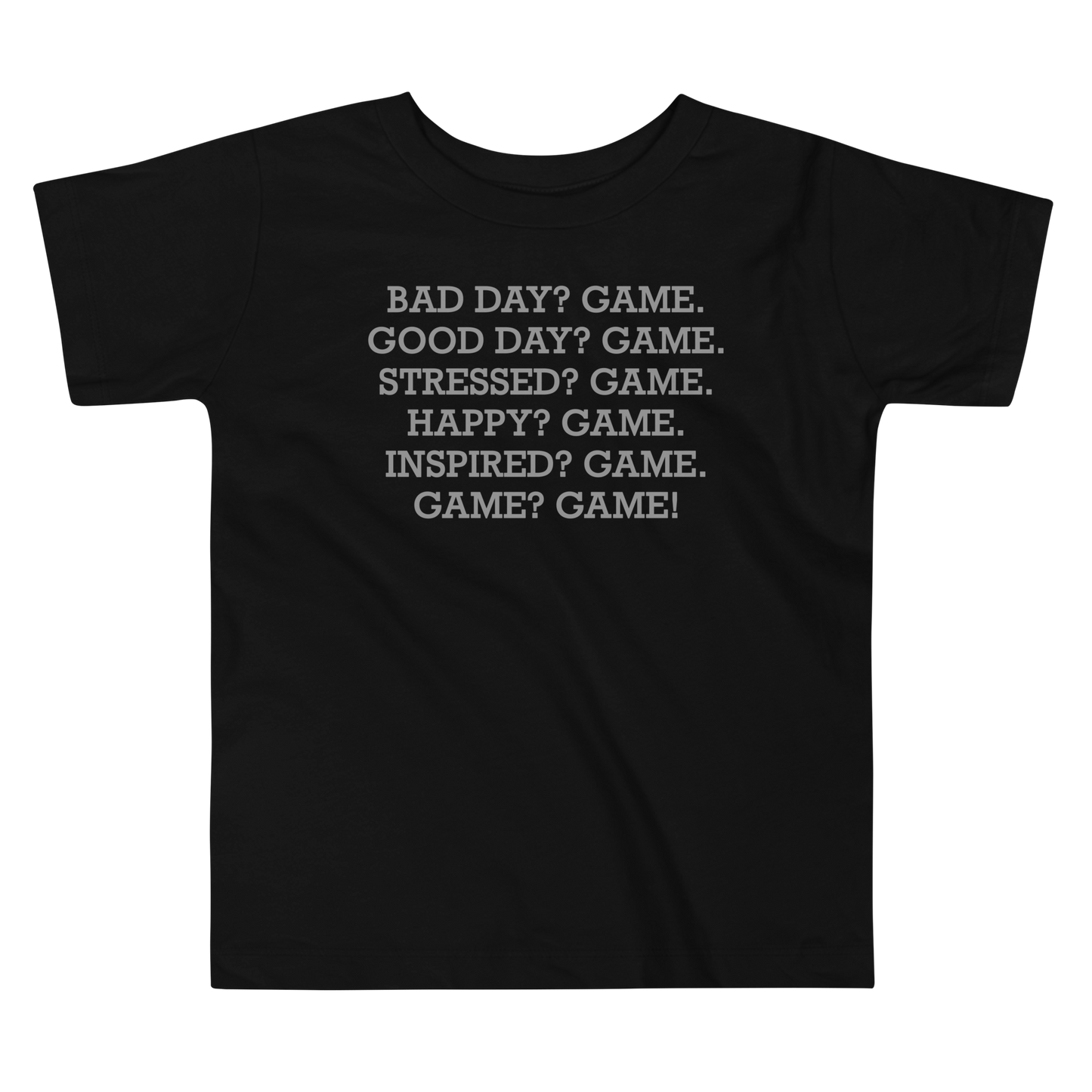 "Bad Day? Game. Good Day? Game. Stressed? Game. Happy? Game. Inspired? Game. Game? Game!" printed on a black toddler short sleeve tee laying on a flat surface
