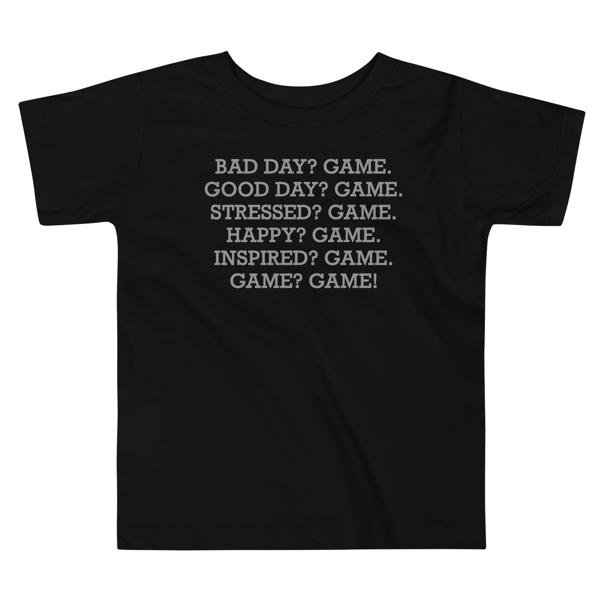"Bad Day? Game. Good Day? Game. Stressed? Game. Happy? Game. Inspired? Game. Game? Game!" printed on a black toddler short sleeve tee laying on a flat surface
