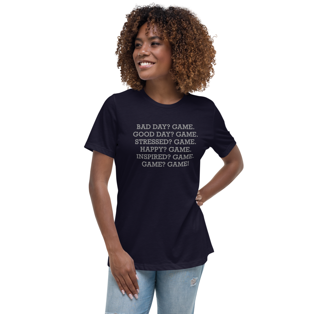 "Bad Day? Game. Good Day? Game. Stressed? Game. Happy? Game. Inspired? Game. Game? Game!" printed on a navy women's relaxed t-shirt worn by a female