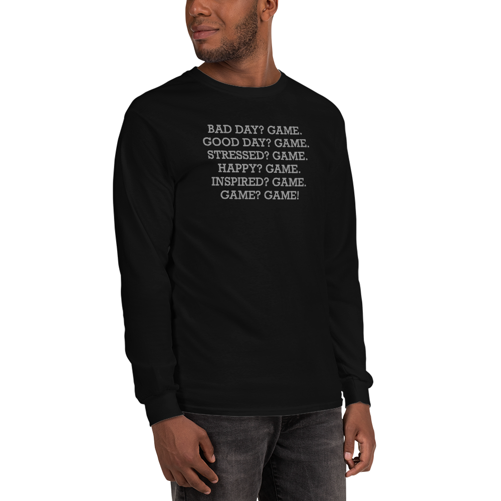 "Bad Day? Game. Good Day? Game. Stressed? Game. Happy? Game. Inspired? Game. Game? Game!" printed on a black men's long sleeve shirt worn by a male