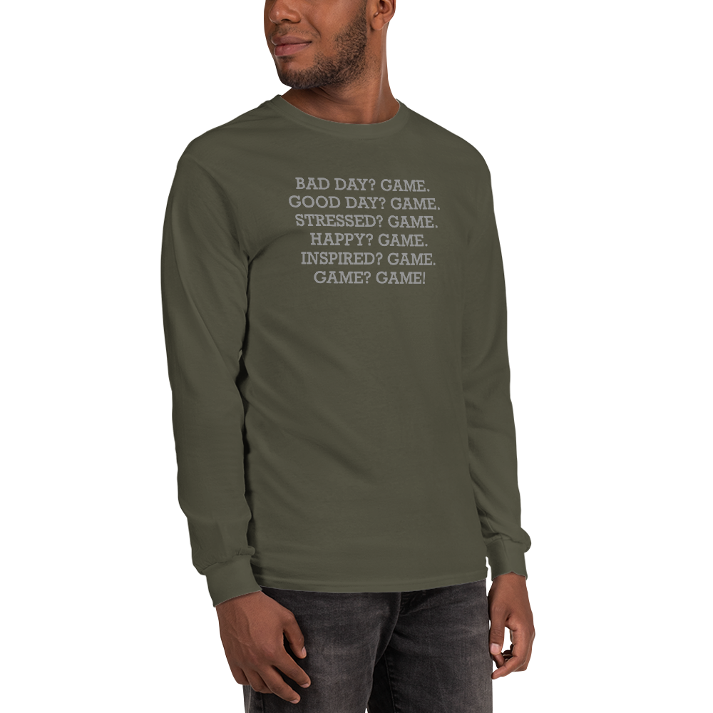 "Bad Day? Game. Good Day? Game. Stressed? Game. Happy? Game. Inspired? Game. Game? Game!" printed on a military green men's long sleeve shirt worn by a male