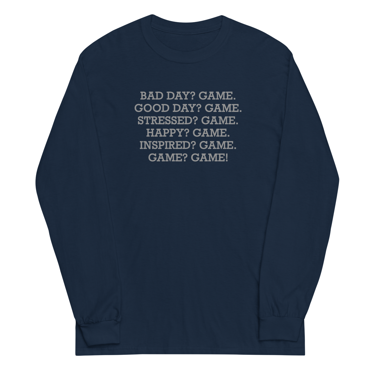 "Bad Day? Game. Good Day? Game. Stressed? Game. Happy? Game. Inspired? Game. Game? Game!" printed on a navy men's long sleeve shirt laying on a flat surface