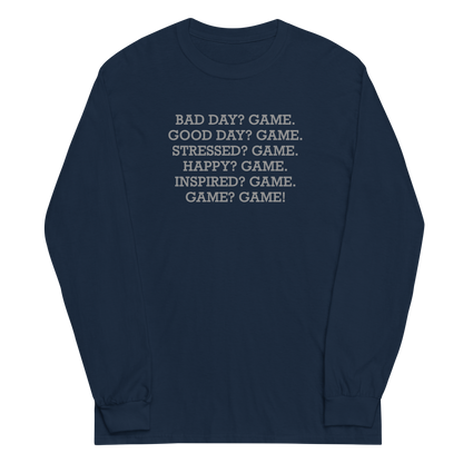 "Bad Day? Game. Good Day? Game. Stressed? Game. Happy? Game. Inspired? Game. Game? Game!" printed on a navy men's long sleeve shirt laying on a flat surface