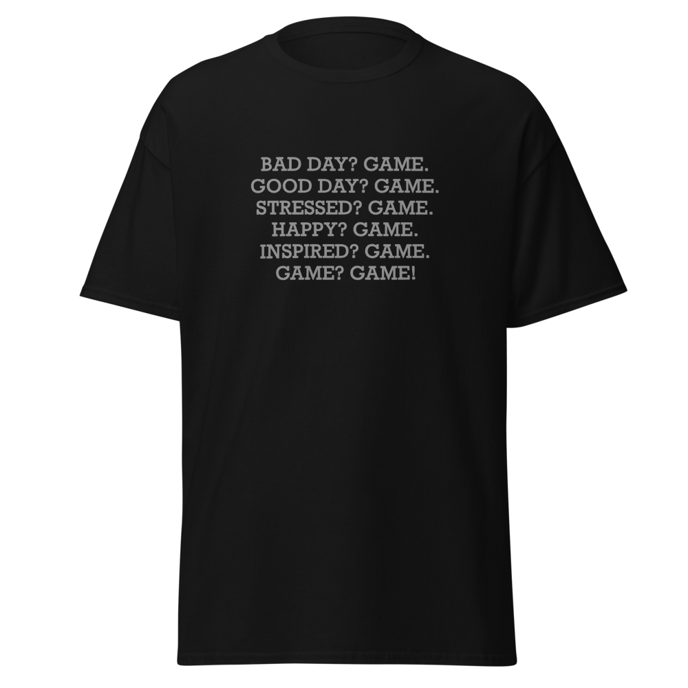 "Bad Day? Game. Good Day? Game. Stressed? Game. Happy? Game. Inspired? Game. Game? Game!" printed on a black on an invisible body