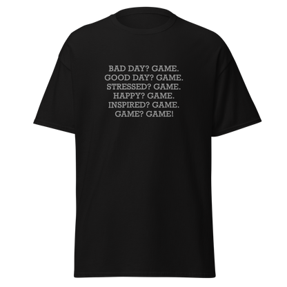 "Bad Day? Game. Good Day? Game. Stressed? Game. Happy? Game. Inspired? Game. Game? Game!" printed on a black on an invisible body