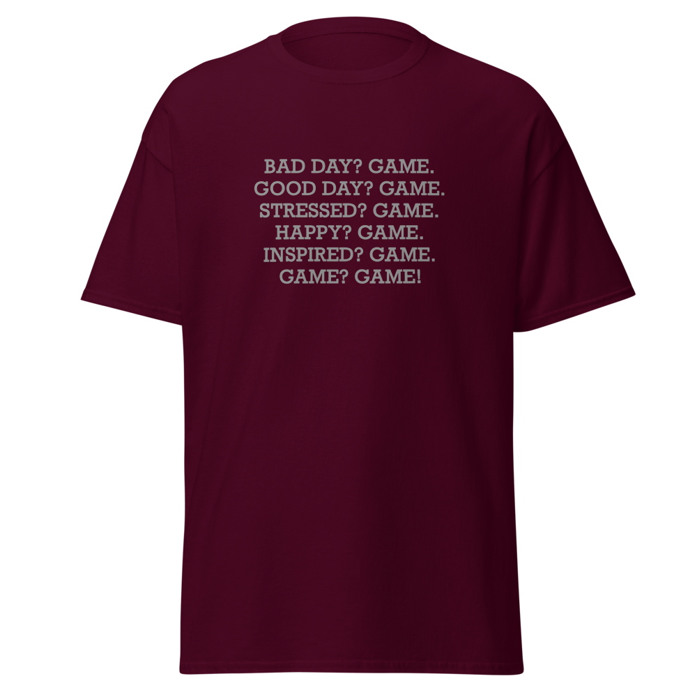 "Bad Day? Game. Good Day? Game. Stressed? Game. Happy? Game. Inspired? Game. Game? Game!" printed on a maroon on an invisible body
