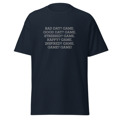 "Bad Day? Game. Good Day? Game. Stressed? Game. Happy? Game. Inspired? Game. Game? Game!" printed on a navy on an invisible body