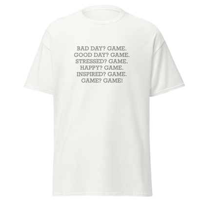 "Bad Day? Game. Good Day? Game. Stressed? Game. Happy? Game. Inspired? Game. Game? Game!" printed on a white on an invisible body