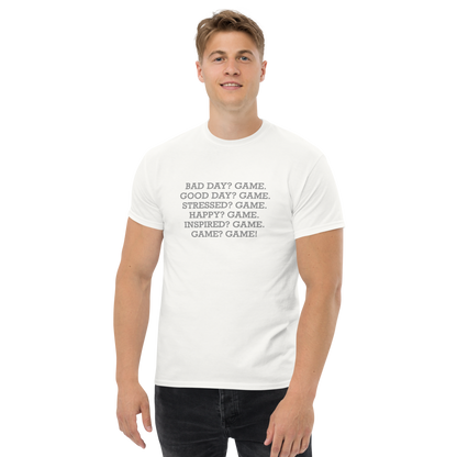 "Bad Day? Game. Good Day? Game. Stressed? Game. Happy? Game. Inspired? Game. Game? Game!" printed on a white unisex classic tee worn by a male