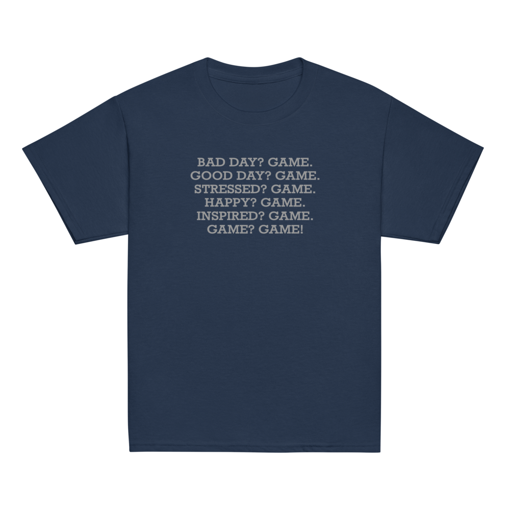 "Bad Day? Game. Good Day? Game. Stressed? Game. Happy? Game. Inspired? Game. Game? Game!" printed on a navy youth classic tee laying on a flat surface