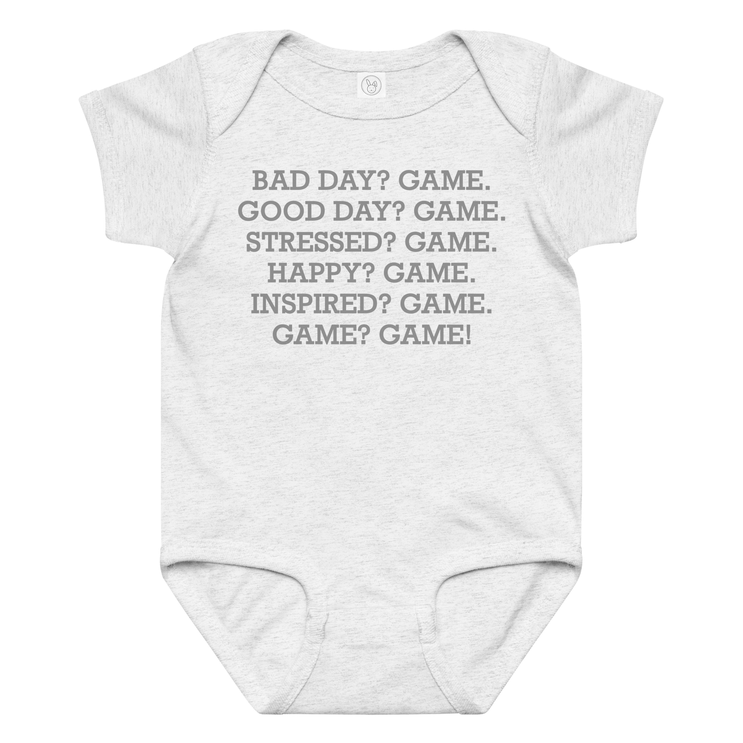 "Bad Day? Game. Good Day? Game. Stressed? Game. Happy? Game. Inspired? Game. Game? Game!" printed on a ash baby jersey bodysuit laying on a flat surface amongst other clothes