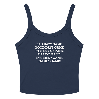 "Bad Day? Game. Good Day? Game. Stressed? Game. Happy? Game. Inspired? Game. Game? Game!" printed on a solid navy blend women's micro-rib tanktop laying on a flat surface amongst sunglasses and shorts
