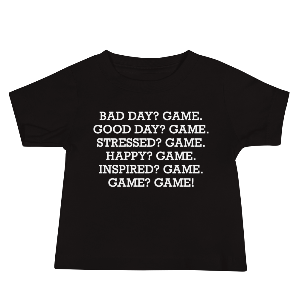 "Bad Day? Game. Good Day? Game. Stressed? Game. Happy? Game. Inspired? Game. Game? Game!" printed on a black baby jersey short sleeve tee laying on a flat surface