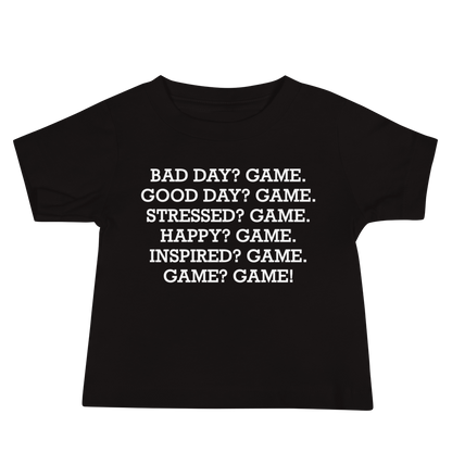 "Bad Day? Game. Good Day? Game. Stressed? Game. Happy? Game. Inspired? Game. Game? Game!" printed on a black baby jersey short sleeve tee laying on a flat surface