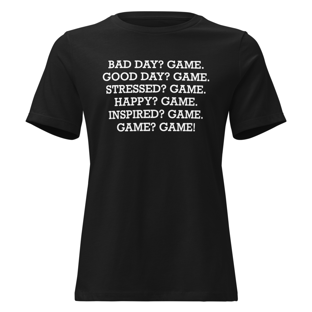 "Bad Day? Game. Good Day? Game. Stressed? Game. Happy? Game. Inspired? Game. Game? Game!" printed on a black on an invisible / simulated body