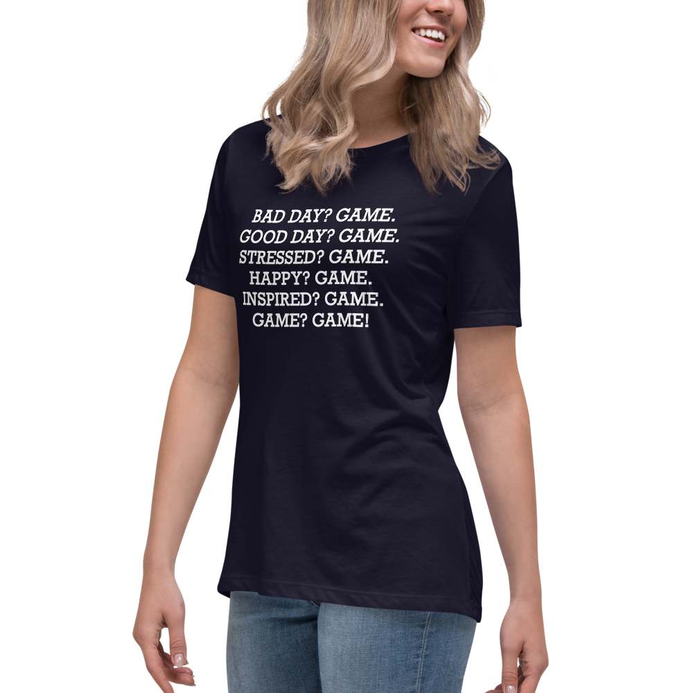 "Bad Day? Game. Good Day? Game. Stressed? Game. Happy? Game. Inspired? Game. Game? Game!" printed on a navy women's relaxed t-shirt worn by a female