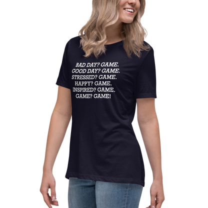 "Bad Day? Game. Good Day? Game. Stressed? Game. Happy? Game. Inspired? Game. Game? Game!" printed on a navy women's relaxed t-shirt worn by a female