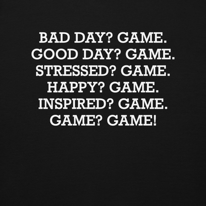 "Bad Day? Game. Good Day? Game. Stressed? Game. Happy? Game. Inspired? Game. Game? Game!" printed on a black background