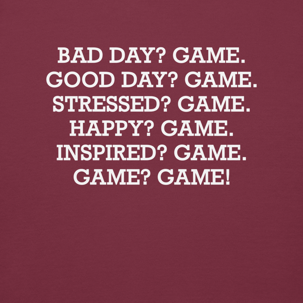 "Bad Day? Game. Good Day? Game. Stressed? Game. Happy? Game. Inspired? Game. Game? Game!" printed on a maroon background