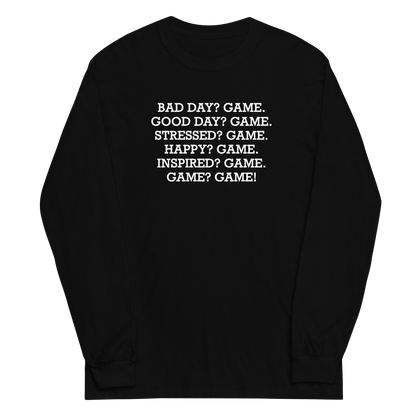 "Bad Day? Game. Good Day? Game. Stressed? Game. Happy? Game. Inspired? Game. Game? Game!" printed on a black men's long sleeve shirt laying on a flat surface