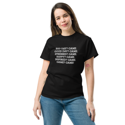 "Bad Day? Game. Good Day? Game. Stressed? Game. Happy? Game. Inspired? Game. Game? Game!" printed on a black unisex classic tee worn by a female