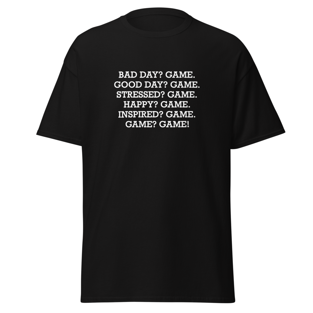 "Bad Day? Game. Good Day? Game. Stressed? Game. Happy? Game. Inspired? Game. Game? Game!" printed on a black on an invisible body