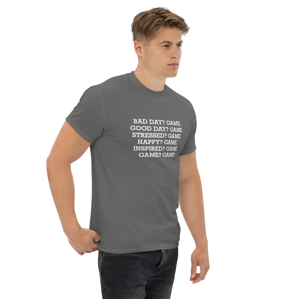 "Bad Day? Game. Good Day? Game. Stressed? Game. Happy? Game. Inspired? Game. Game? Game!" printed on a charcoal unisex classic tee worn by a male