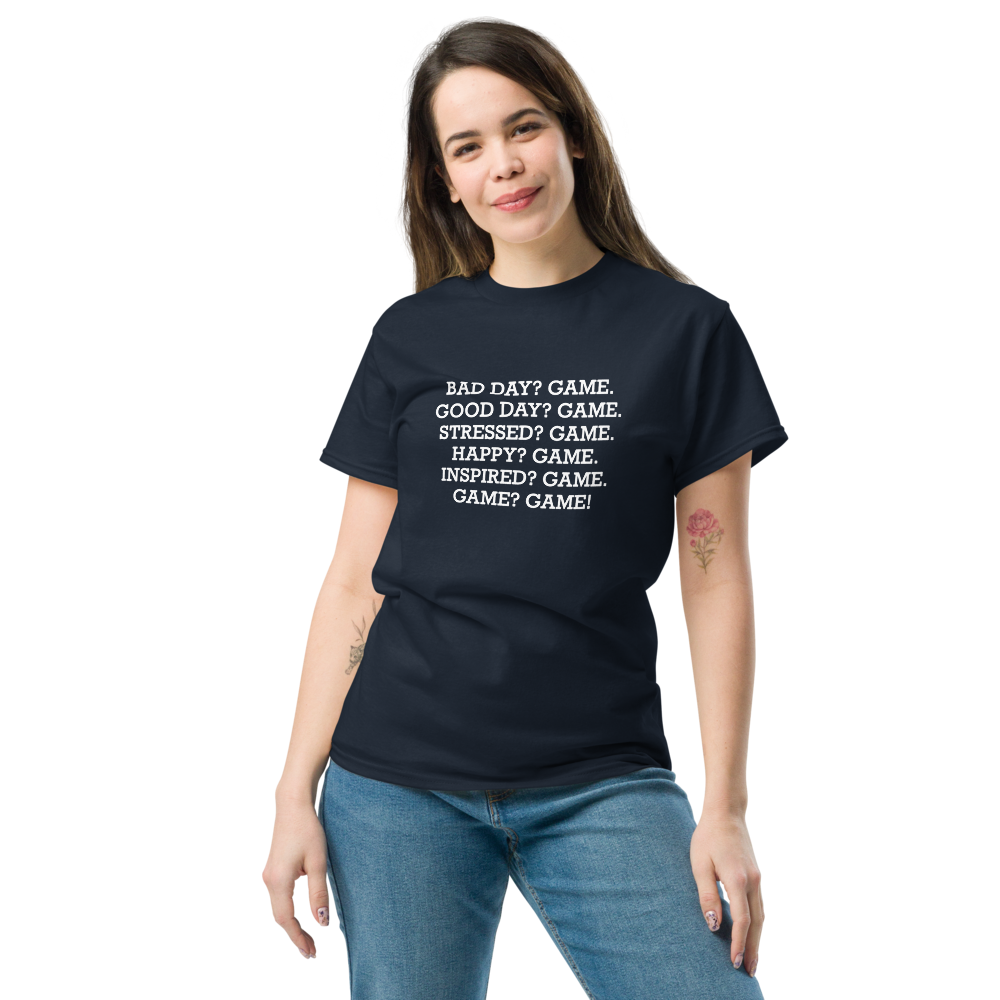 "Bad Day? Game. Good Day? Game. Stressed? Game. Happy? Game. Inspired? Game. Game? Game!" printed on a navy unisex classic tee worn by a female